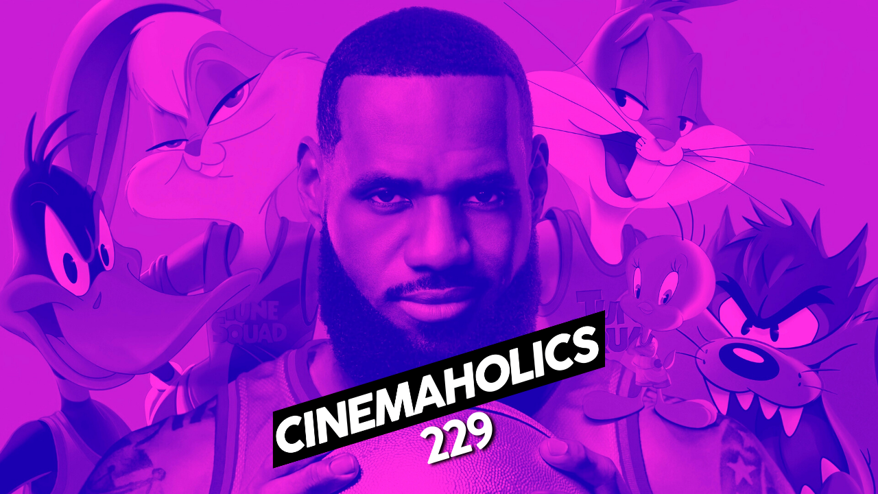 Cinemaholics Podcast #229 – Space Jam: A New Legacy